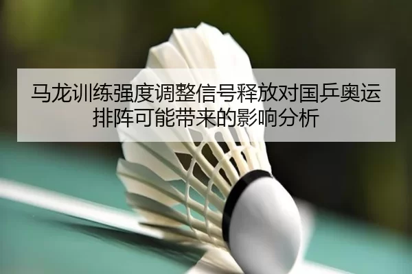马龙训练强度调整信号释放对国乒奥运排阵可能带来的影响分析 | aoko